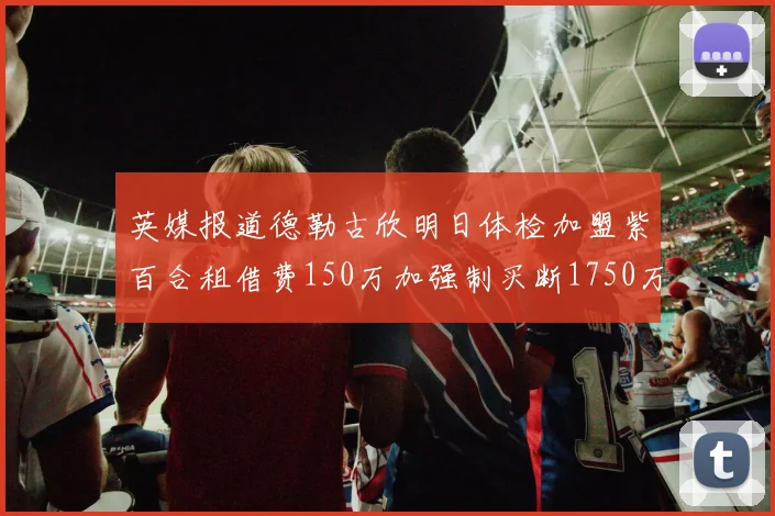 英媒报道德勒古欣明日体检加盟紫百合租借费150万加强制买断1750万