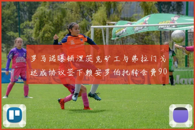 罗马诺曝顿涅茨克矿工与弗拉门戈达成协议签下赖安罗伯托转会费900万欧元